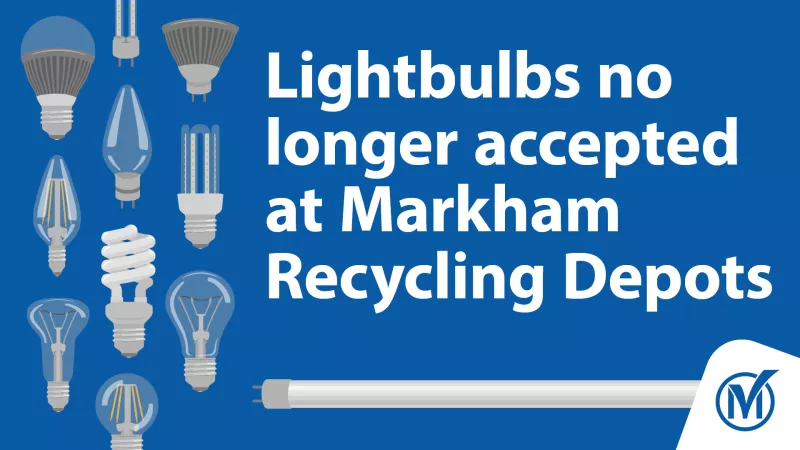 Different types of lightbulbs on the left. Text reads "Lightbulbs no longer accepted at Markham Recycling Depots"
